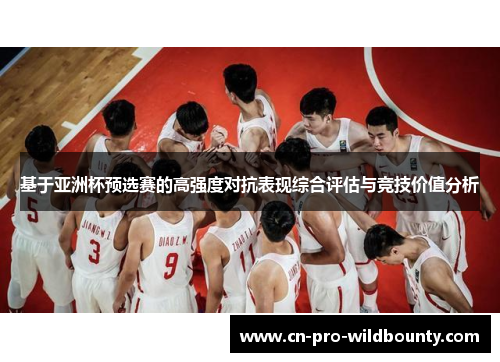 基于亚洲杯预选赛的高强度对抗表现综合评估与竞技价值分析 基于亚洲杯预选赛的高强度对抗表现综合评估与竞技价值分析