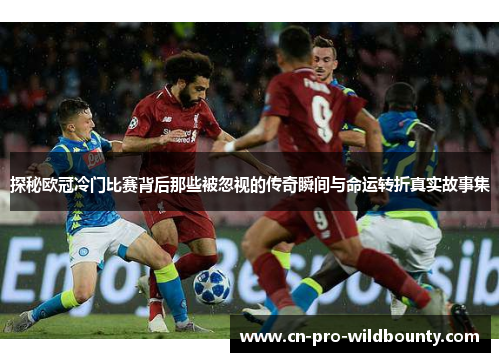 探秘欧冠冷门比赛背后那些被忽视的传奇瞬间与命运转折真实故事集