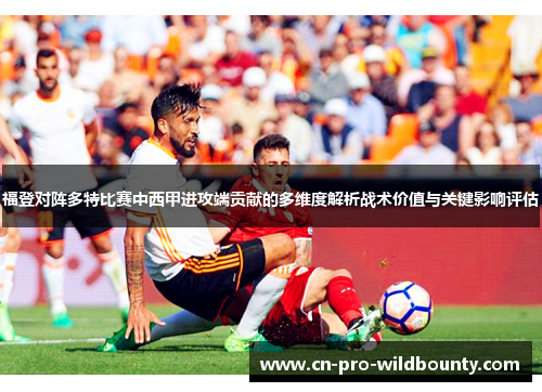福登对阵多特比赛中西甲进攻端贡献的多维度解析战术价值与关键影响评估 福登对阵多特比赛中西甲进攻端贡献的多维度解析战术价值与关键影响评估