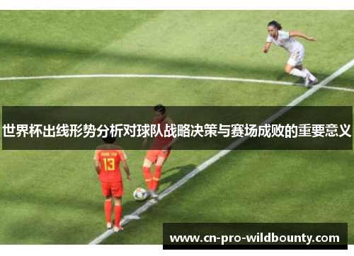 世界杯出线形势分析对球队战略决策与赛场成败的重要意义 世界杯出线形势分析对球队战略决策与赛场成败的重要意义