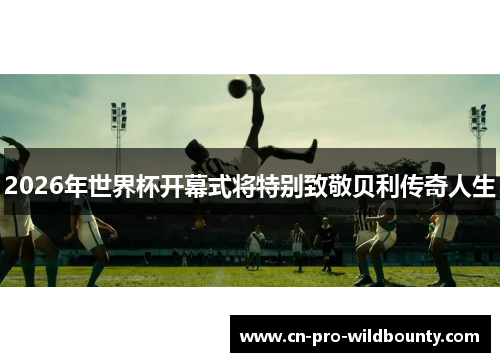 2026年世界杯开幕式将特别致敬贝利传奇人生