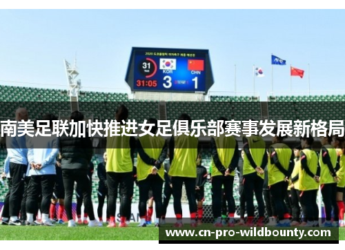 南美足联加快推进女足俱乐部赛事发展新格局 南美足联加快推进女足俱乐部赛事发展新格局