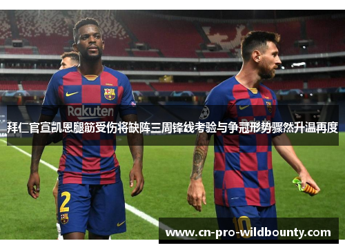 拜仁官宣凯恩腿筋受伤将缺阵三周锋线考验与争冠形势骤然升温再度