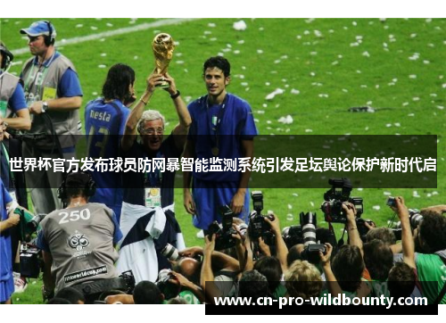 世界杯官方发布球员防网暴智能监测系统引发足坛舆论保护新时代启 世界杯官方发布球员防网暴智能监测系统引发足坛舆论保护新时代启
