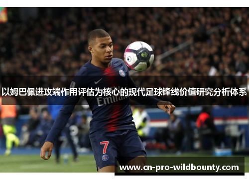 以姆巴佩进攻端作用评估为核心的现代足球锋线价值研究分析体系 以姆巴佩进攻端作用评估为核心的现代足球锋线价值研究分析体系