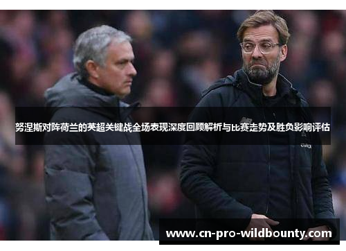 努涅斯对阵荷兰的英超关键战全场表现深度回顾解析与比赛走势及胜负影响评估