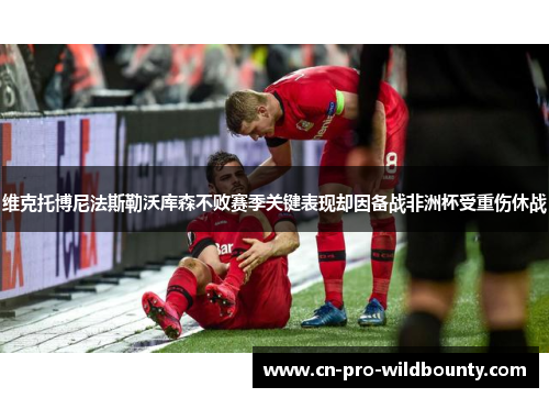 维克托博尼法斯勒沃库森不败赛季关键表现却因备战非洲杯受重伤休战