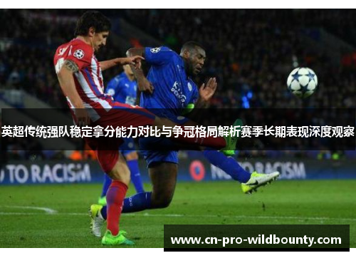 英超传统强队稳定拿分能力对比与争冠格局解析赛季长期表现深度观察