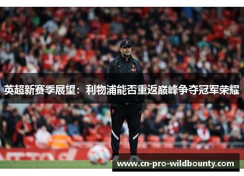 英超新赛季展望：利物浦能否重返巅峰争夺冠军荣耀