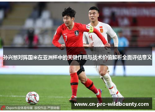 孙兴慜对阵国米在亚洲杯中的关键作用与战术价值解析全面评估意义