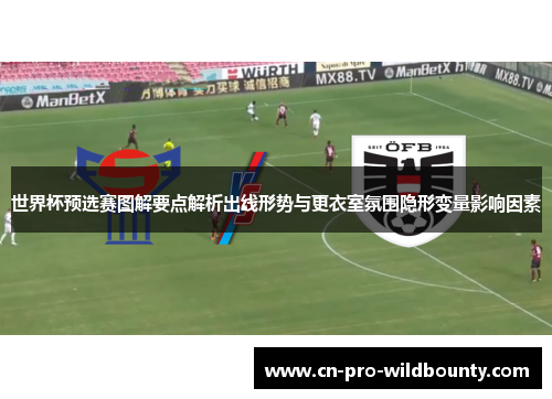 世界杯预选赛图解要点解析出线形势与更衣室氛围隐形变量影响因素