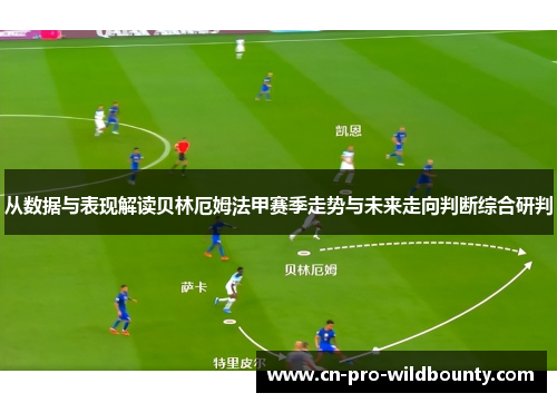 从数据与表现解读贝林厄姆法甲赛季走势与未来走向判断综合研判