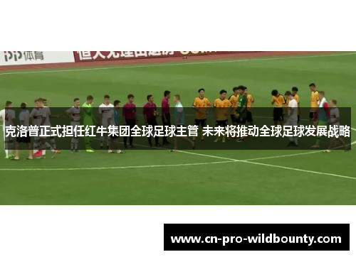 克洛普正式担任红牛集团全球足球主管 未来将推动全球足球发展战略