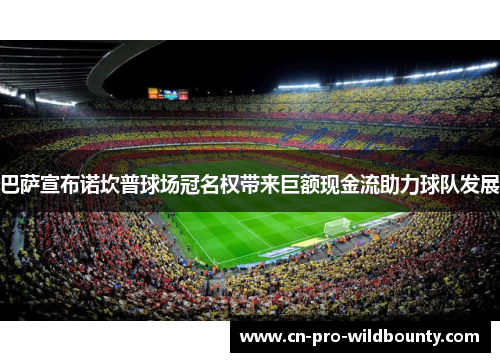 巴萨宣布诺坎普球场冠名权带来巨额现金流助力球队发展