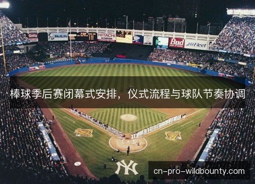 棒球季后赛闭幕式安排，仪式流程与球队节奏协调
